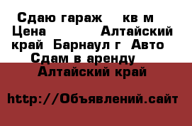 Сдаю гараж 18 кв.м. › Цена ­ 2 500 - Алтайский край, Барнаул г. Авто » Сдам в аренду   . Алтайский край